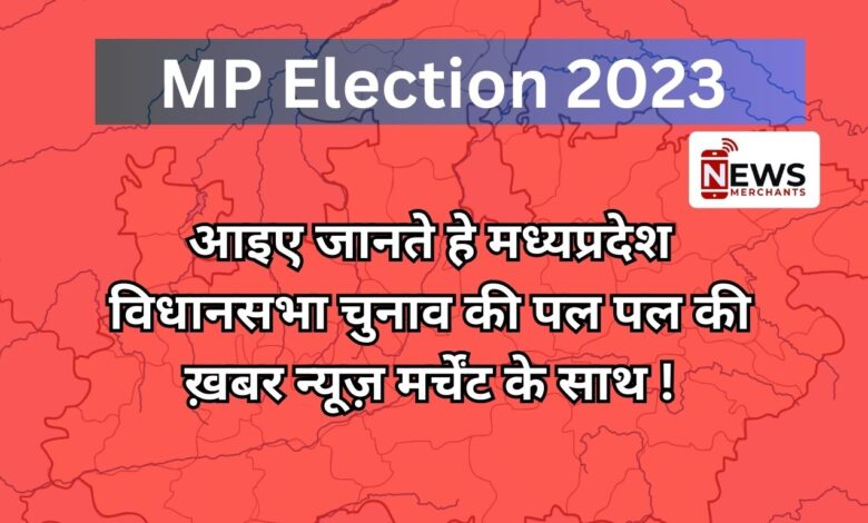 MP Election 2023 : आइए जानते हे मध्यप्रदेश विधानसभा चुनाव की पल पल की ख़बर न्यूज़ मर्चेंट के साथ !